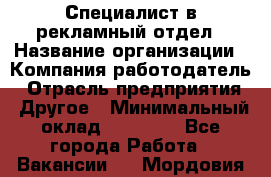 Специалист в рекламный отдел › Название организации ­ Компания-работодатель › Отрасль предприятия ­ Другое › Минимальный оклад ­ 18 900 - Все города Работа » Вакансии   . Мордовия респ.